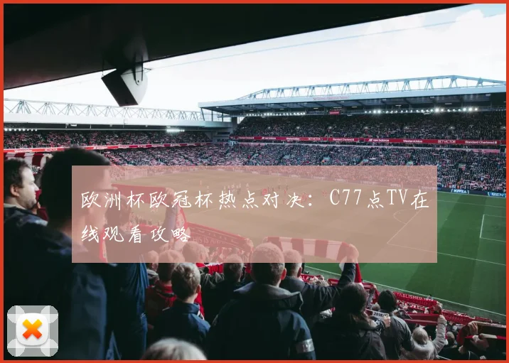 欧洲杯欧冠杯热点对决：C77点TV在线观看攻略