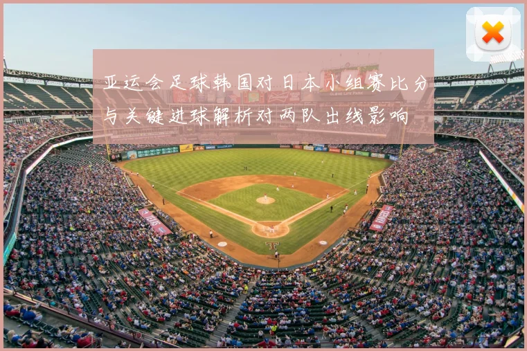 亚运会足球韩国对日本小组赛比分与关键进球解析对两队出线影响