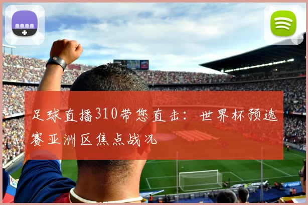 足球直播310带您直击：世界杯预选赛亚洲区焦点战况