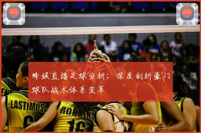 蜂娱直播足球分析：深度剖析豪门球队战术体系变革
